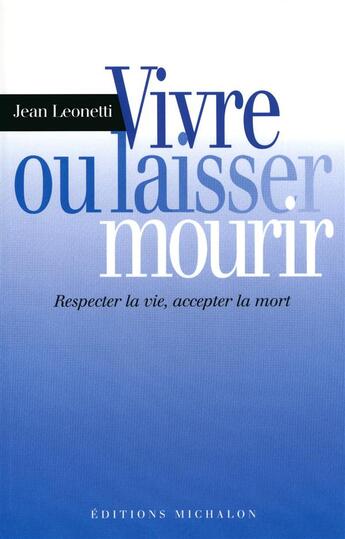 Couverture du livre « Vivre ou laisser mourir: respecter la vie, accepter la mort » de Jean Leonetti aux éditions Michalon