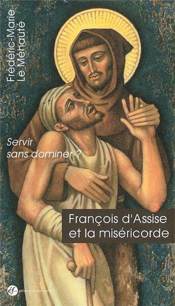 Couverture du livre « François d'Assise et la miséricorde ; servir sans dominer ? » de Frederic-Marie Le Mehaute aux éditions Franciscaines