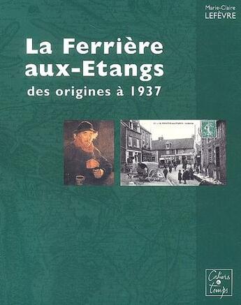 Couverture du livre « La Ferrière-aux-Etang ; des origines à 1937 » de Marie-Claire Lefevre aux éditions Cahiers Du Temps