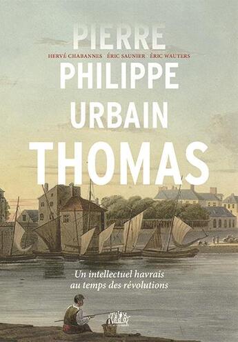 Couverture du livre « Pierre-Philippe Urbain Thomas : un intellectuel havrais au temps des révolutions » de Eric Saunier et Eric Wauters et Herve Chabannes aux éditions L'echo Des Vagues