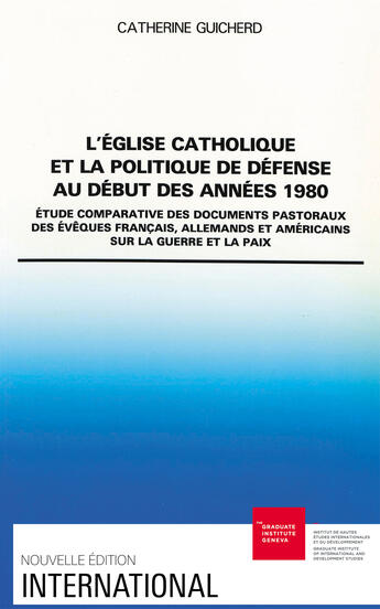 Couverture du livre « L' Eglise catholique et la politique de défense au début des années 1980 : Étude comparative des documents pastoraux des évêques français, allemands et américains sur la guerre et la paix » de Catherine Guicherd aux éditions Graduate Institute Publications