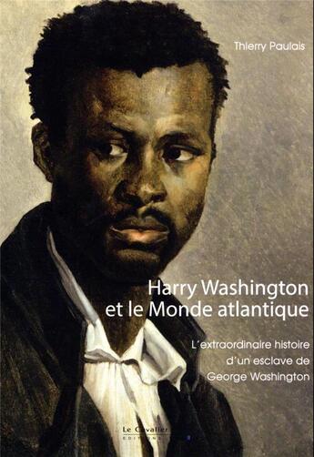 Couverture du livre « Harry Washington et le monde atlantique : l'extraordinaire histoire d'un esclave de George Washington » de Thierry Paulais aux éditions Le Cavalier Bleu