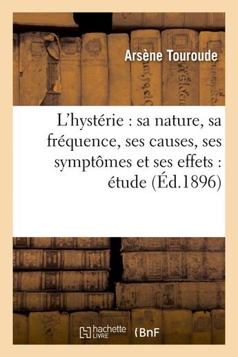 Couverture du livre « L'hysterie : sa nature, sa frequence, ses causes, ses symptomes et ses effets : etude » de Touroude Arsene aux éditions Hachette Bnf