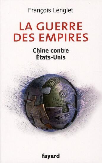 Couverture du livre « La guerre des empires ; Chine contre Etats-Unis » de Francois Lenglet aux éditions Fayard