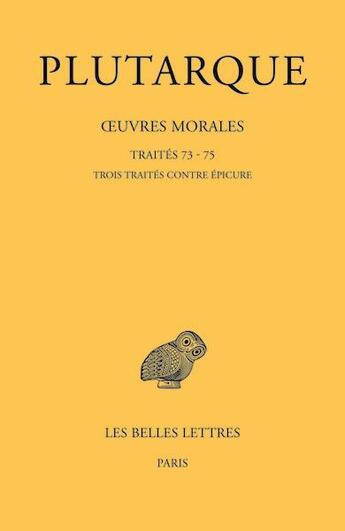 Couverture du livre « Oeuvres morales, Tome XV, 3e partie : traites 73, 74, 75 : traités contre Epicure » de Plutarque aux éditions Belles Lettres