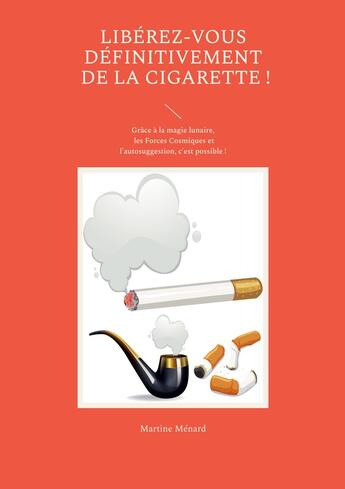 Couverture du livre « Libérez-vous définitivement de la cigarette ! : Grâce à la magie lunaire, les Forces Cosmiques et l'autosuggestion, c'est possible ! » de Martine Menard aux éditions Books On Demand