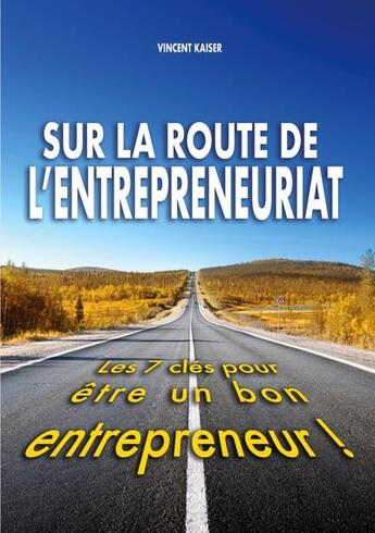 Couverture du livre « Sur la route de l'entrepreneuriat : les 7 clés pour être un bon entrepreneur ! » de Vincent Kaiser aux éditions Books On Demand