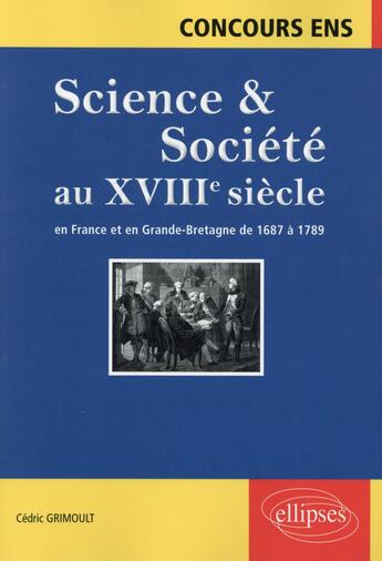 Couverture du livre « Science et societe au xviiie siecle. en france et en grande-bretagne de 1687 a 1789. concours ens » de Cedric Grimoult aux éditions Ellipses