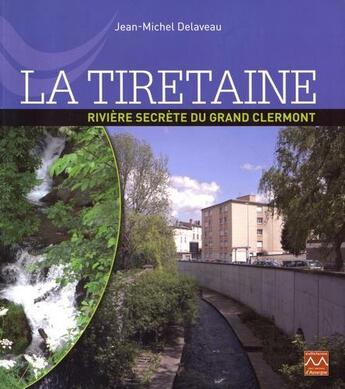 Couverture du livre « La Tiretaine : rivière secrète du Grand Clermont » de Jean-Michel Delaveau aux éditions Monts D'auvergne