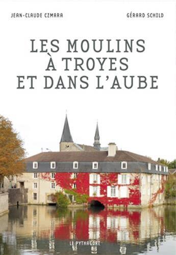 Couverture du livre « Moulins a troyes et dans l'aube (les) » de Czmara/Schild aux éditions Le Pythagore