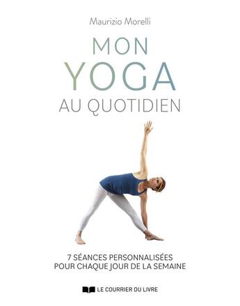 Couverture du livre « Mon yoga au quotidien : 7 séances personnalisées pour chaque jour de la semaine » de Maurizio Morelli aux éditions Courrier Du Livre