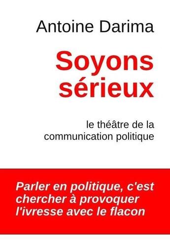 Couverture du livre « Soyons sérieux ; le théâtre de la communication politique » de Antoine Darima aux éditions Antoine Darima