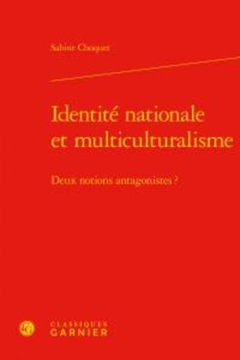 Couverture du livre « Identité nationale et multiculturalisme ; deux notions antagonistes? » de Choquet Sabine aux éditions Classiques Garnier