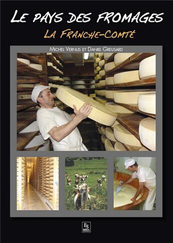 Couverture du livre « Le pays des fromages ; la Franche-Comté » de Michel Vernus et Daniel Greusard aux éditions Editions Sutton