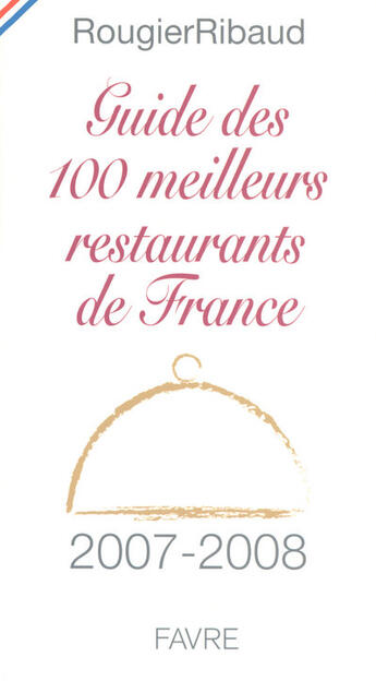 Couverture du livre « Guide des 100 meilleurs restaurants de france (édition 2007-2008) » de Rougier Ribaud aux éditions Favre