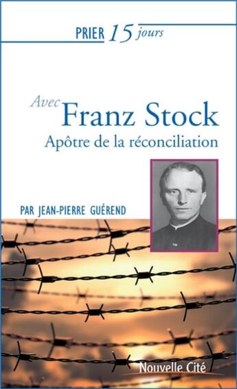 Couverture du livre « Prier 15 jours avec... : Franz Stock : apôtre de la réconciliation » de Jean-Pierre Guerend aux éditions Nouvelle Cite