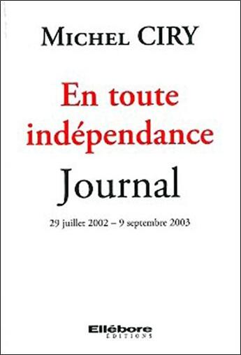 Couverture du livre « En toute indépendance ; journal, 29 juillet 2002, 9 septembre 2003 » de Michel Ciry aux éditions Ellebore