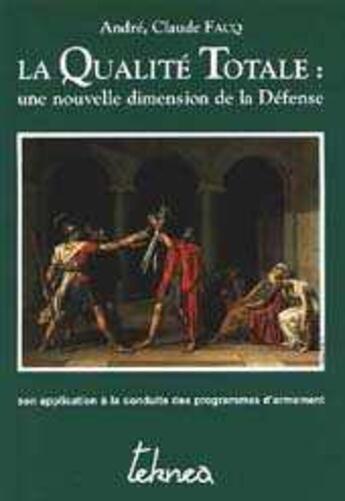 Couverture du livre « La qualité totale : une nouvelle dimension de la défense ; son application à la conduite des programmes d'armement » de Andre Claude Facq aux éditions Teknea