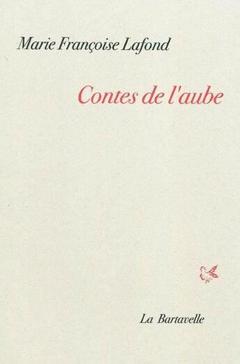 Couverture du livre « Contes de l'aube : quatorze contes » de Marie Francoise Lafond aux éditions La Bartavelle