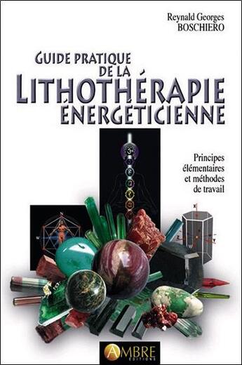 Couverture du livre « Guide pratique de la lithothérapie énergéticienne ; principes élémentaires et méthodes de travail » de Reynald-Georges Boschiero aux éditions Ambre