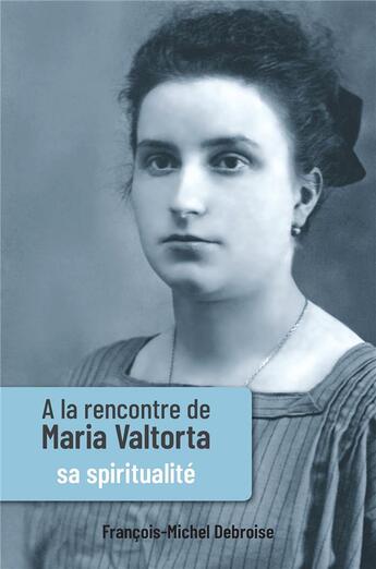 Couverture du livre « À la rencontre de Maria Valtorta t.3 ; sa spiritualité » de Francois-Michel Debroise aux éditions Valtortiano