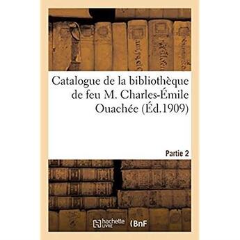 Couverture du livre « Catalogue de livres anciens et modernes composant la bibliothèque de feu M. Charles-Émile Ouachée : Vente, 3-4 novembre 1909, Hôtel des commissaires-priseurs, Paris. Partie 2 » de Librairie Henri Lecl aux éditions Hachette Bnf