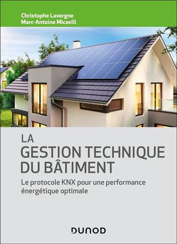 Couverture du livre « La gestion technique du bâtiment : Le protocole KNX pour une performance énergétique optimale » de Christophe Lavergne et Marc-Antoine Micaelli aux éditions Dunod