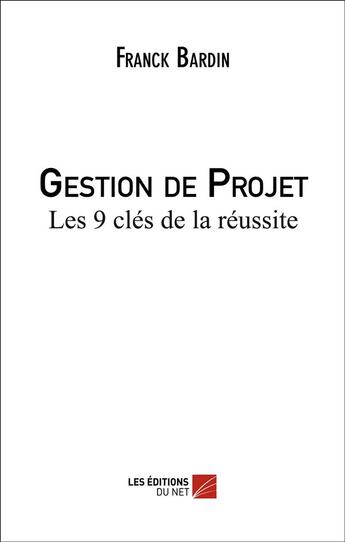 Couverture du livre « Gestion de projet ; les 9 clés de la réussite » de Franck Bardin aux éditions Editions Du Net