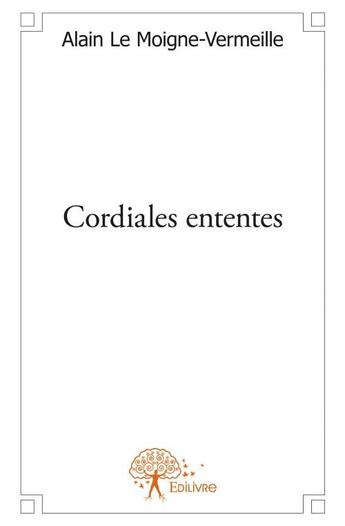 Couverture du livre « Cordiales ententes » de Alain Le Moigne-Vermeille aux éditions Edilivre