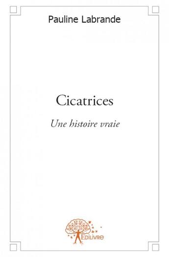 Couverture du livre « Cicatrices ; une histoire vraie » de Pauline Labrande aux éditions Edilivre