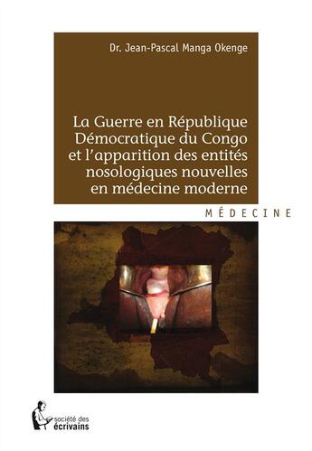 Couverture du livre « La guerre en République Démocratique du Congo et l'apparition des entités nosologiques nouvelles en médecine moderne » de Jean-Pascal Manga Okenge aux éditions Societe Des Ecrivains