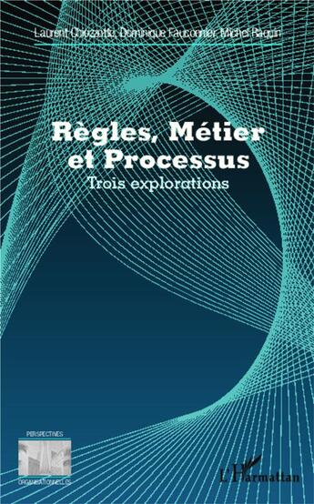 Couverture du livre « Règles, métier et processus ; trois explorations » de Laurent Chiozzotto et Dominique Fauconnier et Michel Raquin aux éditions L'harmattan