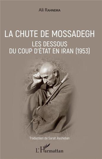 Couverture du livre « La chute de Mossadeghi ; les dessous du coup d'Etat en Iran (1953) » de Ali Rahnema aux éditions L'harmattan