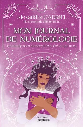 Couverture du livre « Mon journal de numérologie : demande à tes nombres, ils te diront qui tu es » de Marion Blanc et Alexandra Gabriel aux éditions Exergue