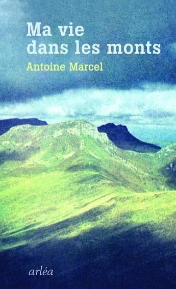 Couverture du livre « Ma vie dans les monts » de Antoine Marcel aux éditions Arlea