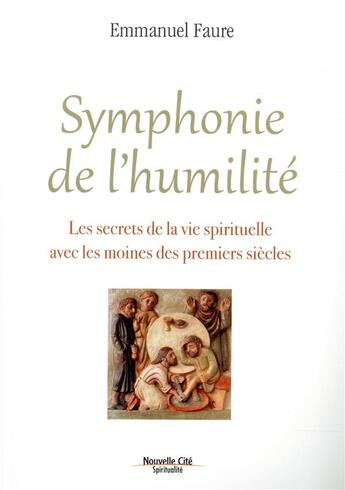 Couverture du livre « Symphonie de l'humilité ; les secrets de la vie spirituelle avec les moines des premiers siècles » de Emmanuel Faure aux éditions Nouvelle Cite