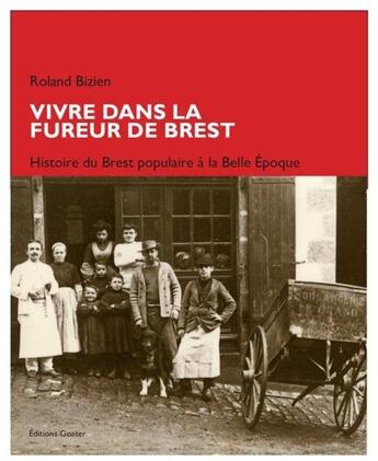 Couverture du livre « Vivre dans la fureur de Brest : Histoire du Brest populaire à la Belle Époque » de Roland Bizien aux éditions Goater