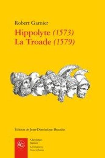 Couverture du livre « Hippolyte (1573) ; La Troade (1579) » de Robert Garnier aux éditions Classiques Garnier