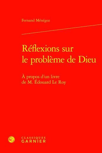 Couverture du livre « Réflexions sur le problème de Dieu : À propos d'un livre de M. Édouard Le Roy » de Fernand Menegoz aux éditions Classiques Garnier