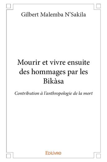 Couverture du livre « Mourir et vivre ensuite des hommages par les Bikàsa » de Malemba N'Sakila G. aux éditions Edilivre