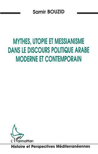 Couverture du livre « Mythes, utopie et messianisme dans le discours politique arabe moderne et contemporain » de Samir Bouzid aux éditions L'harmattan