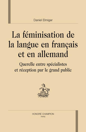 Couverture du livre « La féminisation de la langue en français et en allemand ; querelle entre spécialistes et réception par le grand public » de Daniel Elmiger aux éditions Honore Champion