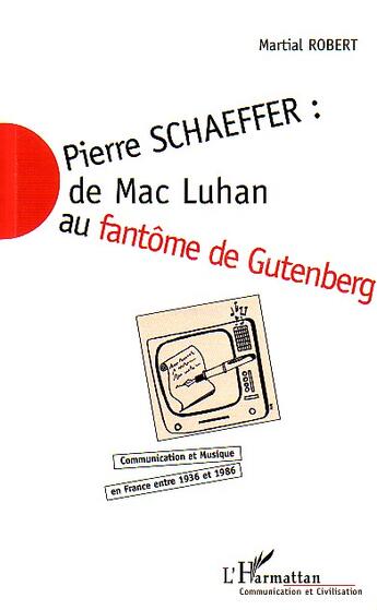 Couverture du livre « Pierre schaeffer : de mac luhan au fantome de gutenberg - communication et musique en france entre 1 » de Martial Robert aux éditions L'harmattan