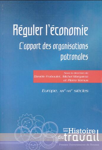 Couverture du livre « Réguler l'économie ; l'apport des organisations patronales ; Europe, XIXe-XXe siècles » de Daniele Fraboulet et Pierre Vernus et Michel Margairaz et Collectif aux éditions Pu De Rennes