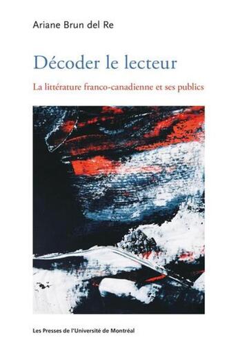 Couverture du livre « Décoder le lecteur : la littérature franco-canadienne et ses publics » de Ariane Brun Del Re aux éditions Pu De Montreal