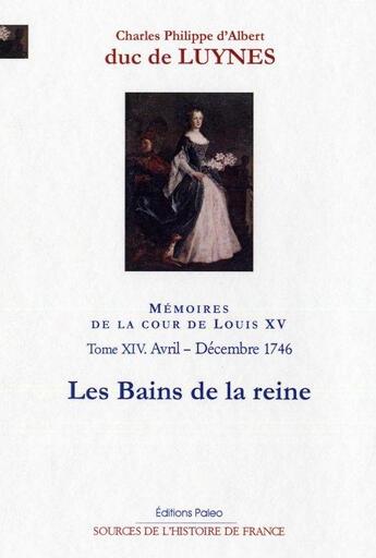 Couverture du livre « Mémoires sur la cour de Louis XV Tome 14 ; avril-décembre 1746, les bains de la Reine » de Duc De Luynes aux éditions Paleo