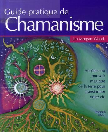 Couverture du livre « Guide pratique de chamanisme ; accédez au pouvoir magique de la terre pour transformer votre vie » de Jan Morgan Wood aux éditions Vega