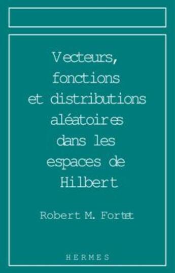 Couverture du livre « Vecteurs, fonctions et distributions aléatoires dans les espaces de Hilbert Analyse harmonique et prévision » de Fortet Robert M. aux éditions Hermes Science Publications