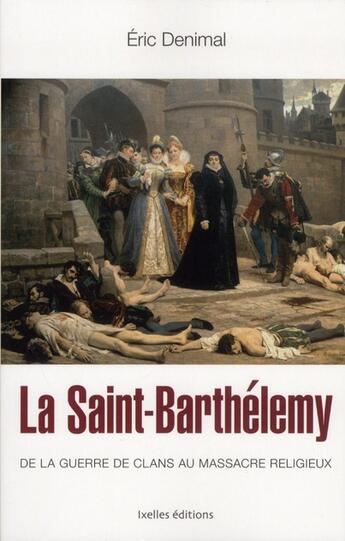 Couverture du livre « La Saint-Barthélémy ; de la guerre de clans au massacre religieux » de Eric Denimal aux éditions Ixelles