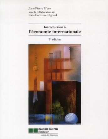 Couverture du livre « Introduction à l'économie internationale (5 édition) » de Jean-Pierre Bibeau et Catia Corriveau-Dignard aux éditions Gaetan Morin